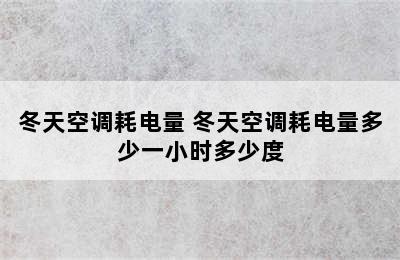 冬天空调耗电量 冬天空调耗电量多少一小时多少度